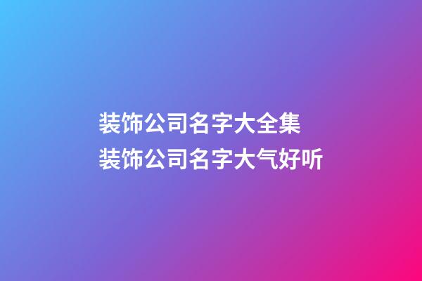 装饰公司名字大全集 装饰公司名字大气好听-第1张-公司起名-玄机派